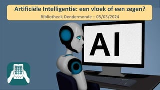 Artificiële Intelligentie: een vloek of een zegen?
Bibliotheek Dendermonde – 05/03/2024
 