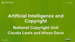 National Copyright Unit
www.smartcopying.edu.au
1
The NCU Copyright Hour
12 March 2024
Artificial Intelligence and
Copyright
National Copyright Unit
Claudia Lewis and Alison Davis
 