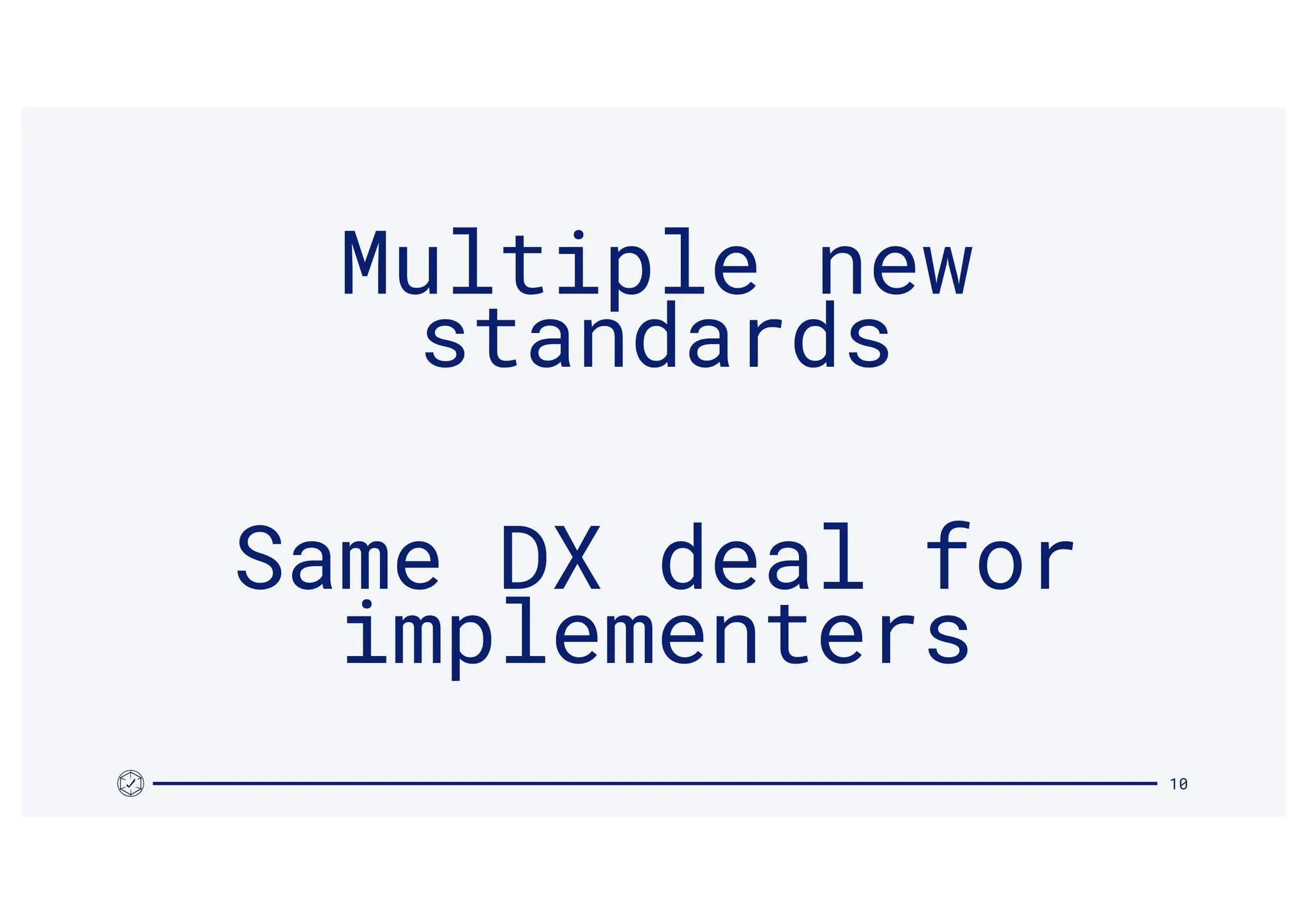 10
Multiple new
standards
Same DX deal for
implementers
 