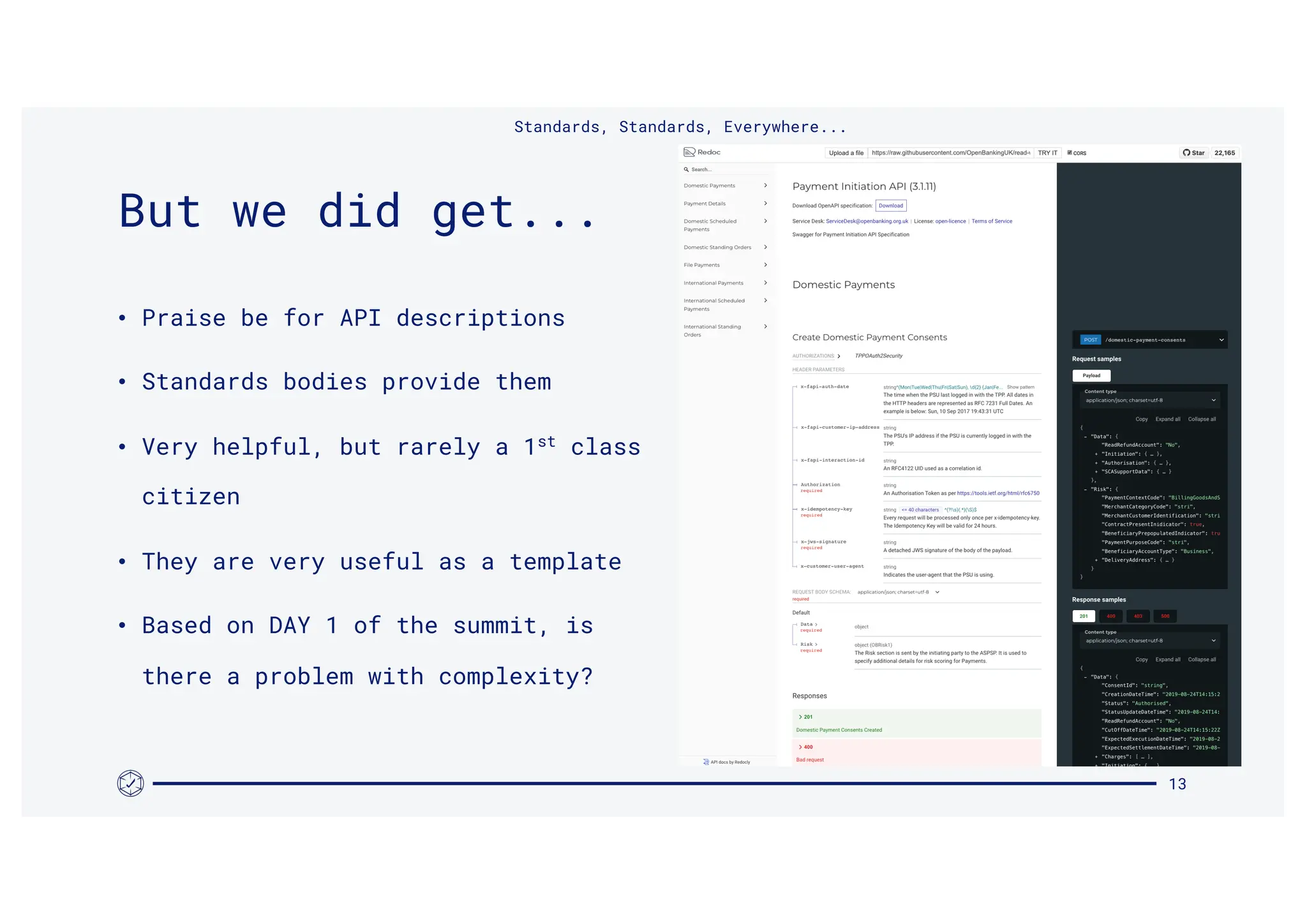 • Praise be for API descriptions
• Standards bodies provide them
• Very helpful, but rarely a 1st
class
citizen
• They are very useful as a template
• Based on DAY 1 of the summit, is
there a problem with complexity?
Standards, Standards, Everywhere...
13
But we did get...
 