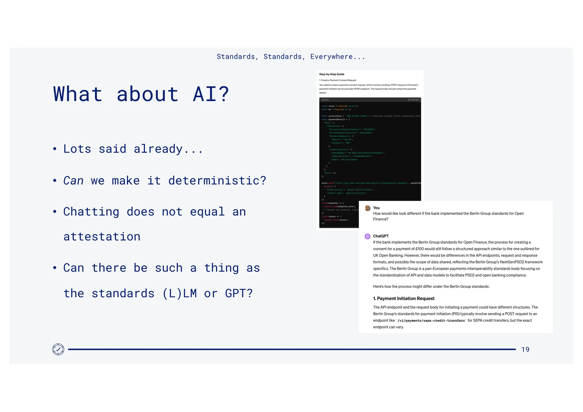 • Lots said already...
• Can we make it deterministic?
• Chatting does not equal an
attestation
• Can there be such a thing as
the standards (L)LM or GPT?
Standards, Standards, Everywhere...
19
What about AI?
 