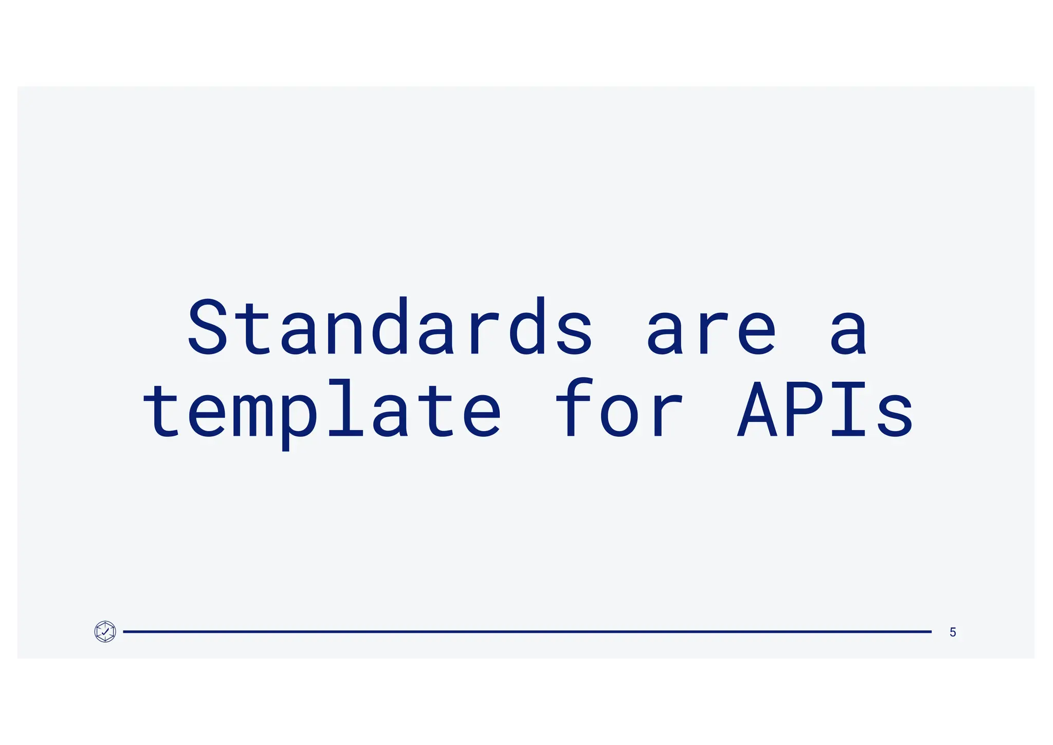 5
Standards are a
template for APIs
 