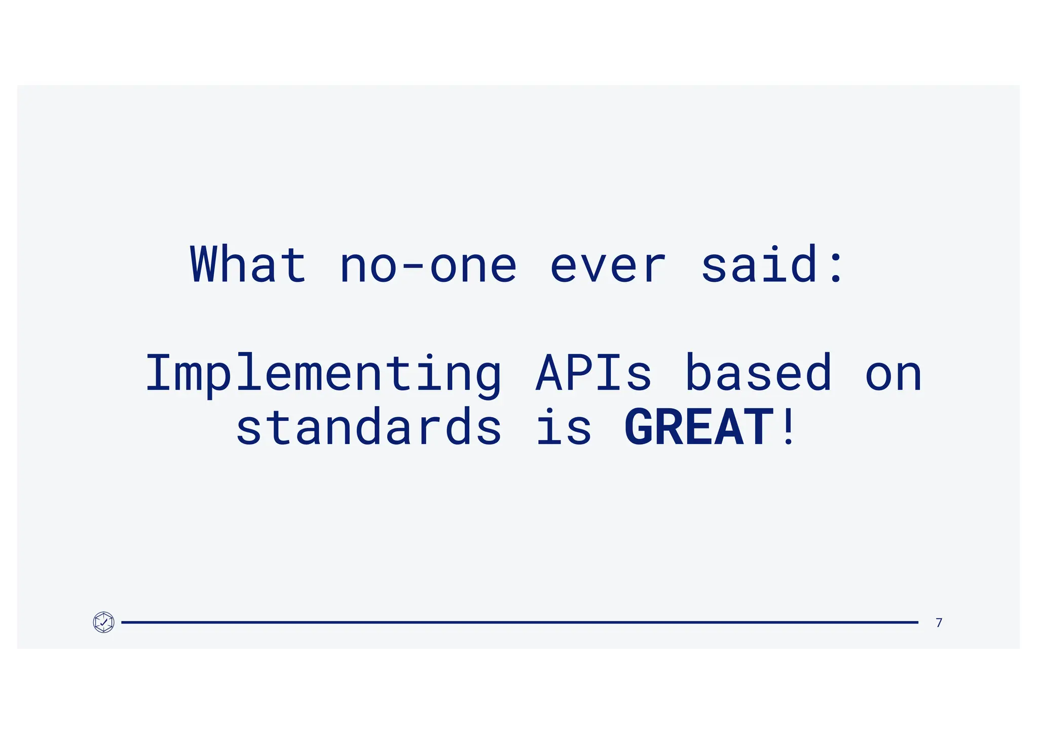 7
What no-one ever said:
Implementing APIs based on
standards is GREAT!
 