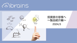 Copyright (c) Brains Technology, Inc. Japan
投資家の皆様へ
〜製品紹介編〜
2024/3
 