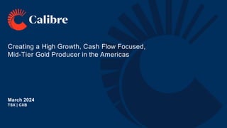 Creating a High Growth, Cash Flow Focused,
Mid-Tier Gold Producer in the Americas
March 2024
TSX | CXB
 
