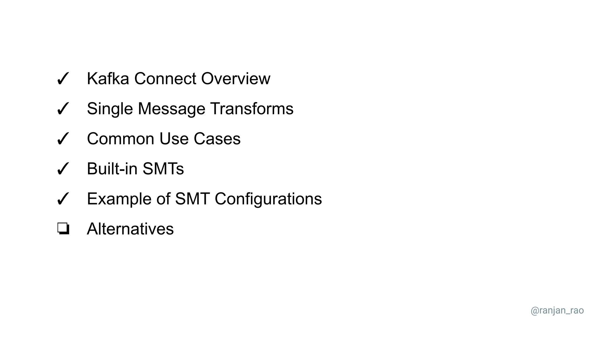✓ Kafka Connect Overview ✓ Single Message Transforms ✓ Common Use Cases ✓ Built-in SMTs ✓ Example of SMT Configurations ❏ Alternatives @ranjan_rao 