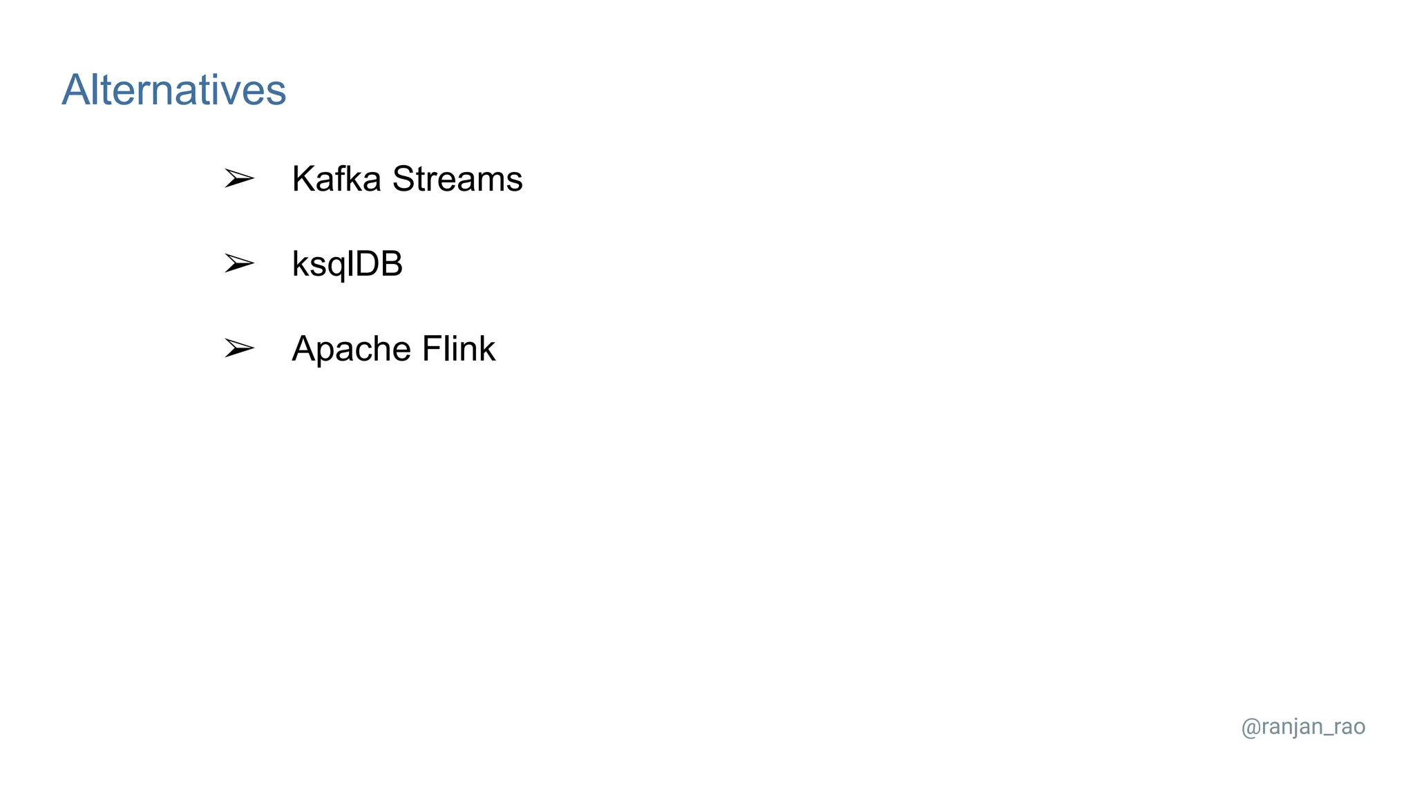 Alternatives ➢ Kafka Streams ➢ ksqlDB ➢ Apache Flink @ranjan_rao 