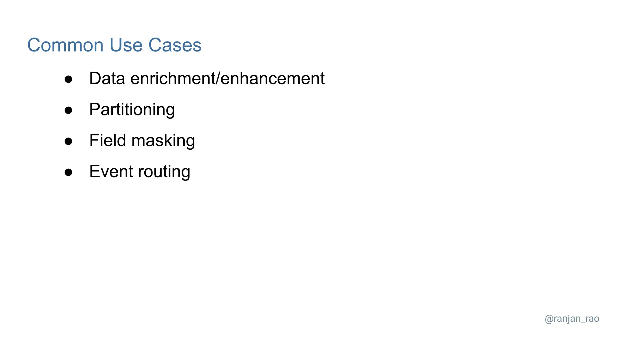 Common Use Cases ● Data enrichment/enhancement ● Partitioning ● Field masking ● Event routing @ranjan_rao 