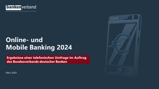 Online- und
Mobile Banking 2024
März 2024
Ergebnisse einer telefonischen Umfrage im Auftrag
des Bundesverbands deutscher Banken
 