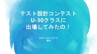 JaSST nano Vol.34
無能
テスト設計コンテスト
U-30クラスに
出場してみたの！
 