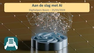 Aan de slag met AI
Digihelpers Boom – 25/03/2024
 