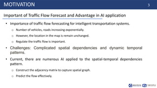 3
MOTIVATION
• Importance of traffic flow forecasting for intelligent transportation systems.
o Number of vehicles, roads ...