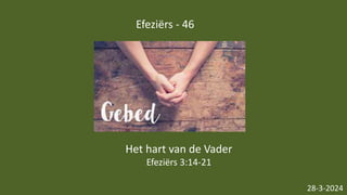 Efeziërs - 46
28-3-2024
Het hart van de Vader
Efeziërs 3:14-21
 