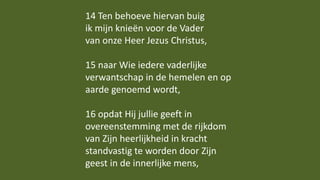 14 Ten behoeve hiervan buig
ik mijn knieën voor de Vader
van onze Heer Jezus Christus,
15 naar Wie iedere vaderlijke
verwa...