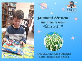 Jaunumi bērniem
un jauniešiem
“Marts’24''
Krāslavas novada bibliotēkā
Bērnu literatūras nodaļā
 