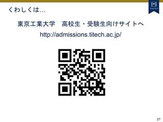 27
くわしくは…
東京工業大学 高校生・受験生向けサイトへ
http://admissions.titech.ac.jp/
 