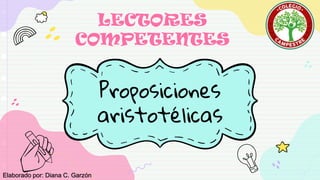 Proposiciones
aristotélicas
LECTORES
COMPETENTES
Elaborado por: Diana C. Garzón
 