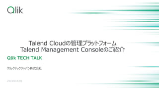 Talend Cloudの管理プラットフォーム
Talend Management Consoleのご紹介
Qlik TECH TALK
クリックテックジャパン株式会社
2024年4月2日
 