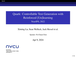 Quark
Quark: Controllable Text Generation with
Reinforced [Un]learning
NeurIPS, 2022
Ximing Lu, Sean Welleck, Jack Hessel et al.
Speaker: Po-Chuan Chen
Apr 9, 2024
1 / 36
 
