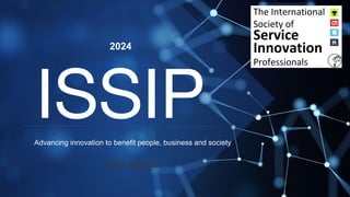 2024
The International
Society of
Service
Innovation
Professionals
ISSIP
Advancing innovation to benefit people, business and society
www.issip.org
 