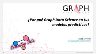 Connecting Data Josep Tarruella
josep@grapheverywhere.com
¿Por qué Graph Data Science en tus
modelos predictivos?
 