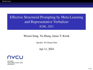 MetaPrompter
Effective Structured Prompting by Meta-Learning
and Representative Verbalizer
ICML, 2023
Weisen Jiang, Yu Zhang, James T. Kwok
Speaker: Po-Chuan Chen
Apr 11, 2024
1 / 45
 