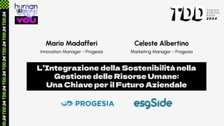 Mario Madafferi
Innovation Manager - Progesia
Celeste Albertino
Marketing Manager - Progesia
L’Integrazione della Sostenibilità nella
Gestione delle Risorse Umane:
Una Chiave per il Futuro Aziendale
 