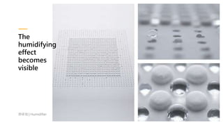 The
humidifying
effect
becomes
visible
原研哉 | Humidifier
 
