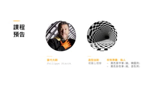 課程
預告
當代大師
Philippe Starck
造型法則
視覺心理學
材料準備：每人
- 黑色簽字筆(細、構圖用)
- 黑色彩色筆(粗、塗色用)
 
