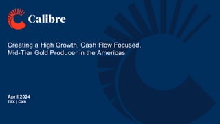 Creating a High Growth, Cash Flow Focused,
Mid-Tier Gold Producer in the Americas
April 2024
TSX | CXB
 