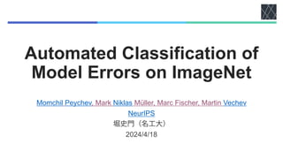 Automated Classification of
Model Errors on ImageNet
Momchil Peychev, Mark Niklas Müller, Marc Fischer, Martin Vechev
NeurIPS
堀史門（名工大）
2024/4/18
 