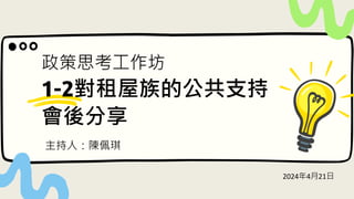 主持人：陳佩琪
2024年4月21日
政策思考工作坊
對租屋族的公共支持
會後分享
 