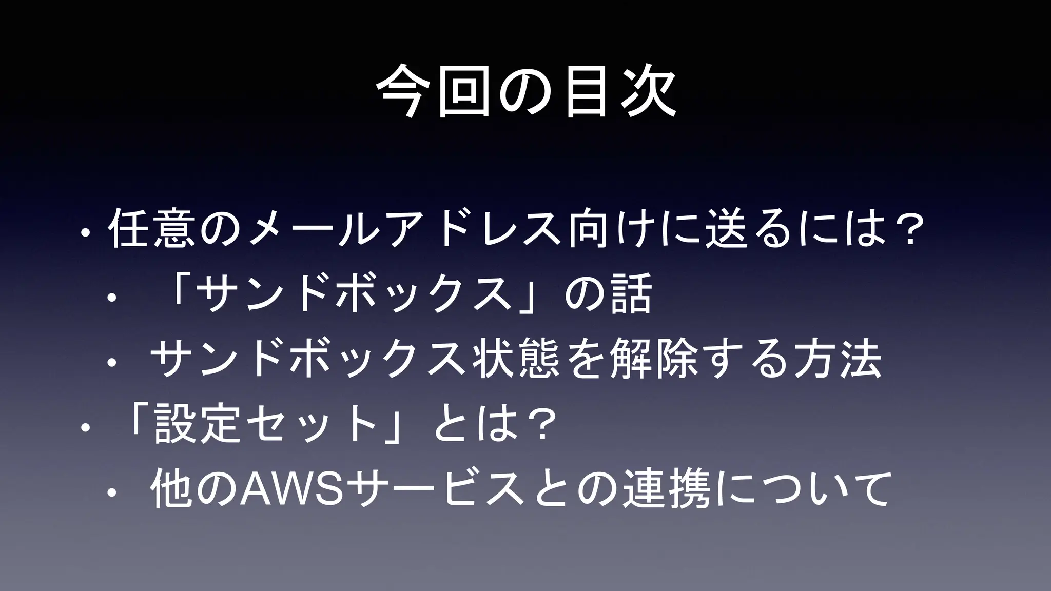 今回の目次
• 任意のメールアドレス向けに送るには？
• 「サンドボックス」の話
• サンドボックス状態を解除する方法
• 「設定セット」とは？
• 他のAWSサービスとの連携について
 