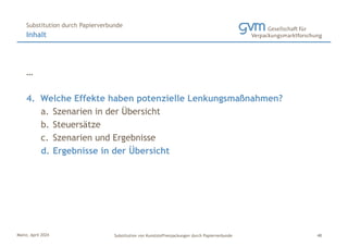 Mainz, April 2024 Substitution von Kunststoffverpackungen durch Papierverbunde
…
4. Welche Effekte haben potenzielle Lenkungsmaßnahmen?
a. Szenarien in der Übersicht
b. Steuersätze
c. Szenarien und Ergebnisse
d. Ergebnisse in der Übersicht
Inhalt
Substitution durch Papierverbunde
48
 