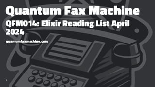 Quantum Fax Machine
QFM014: Elixir Reading List April
2024
quantumfaxmachine.com
1
 