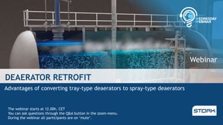 DEAERATOR RETROFIT
Advantages of converting tray-type deaerators to spray-type deaerators
The webinar starts at 12.00h. CET
You can ask questions through the Q&A button in the zoom-menu.
During the webinar all participants are on ‘mute’.
Webinar
 