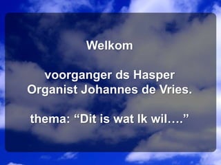 Welkom
voorganger ds Hasper
Organist Johannes de Vries.
thema: “Dit is wat Ik wil….”
 