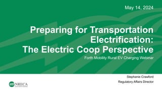 Preparing for Transportation
Electrification:
The Electric Coop Perspective
May 14, 2024
Forth Mobility Rural EV Charging Webinar
Stephanie Crawford
Regulatory Affairs Director
 