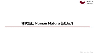 © 2024 Human Mature Corp.
© 2024 Human Mature Corp.
株式会社 Human Mature 会社紹介
 