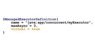 @ManagedExecutorDefinition(
name = “java:app/concurrent/myExecutor”,
maxAsync = 3,
virtual = true
)
 