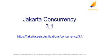 COPYRIGHT (C) 2024, ECLIPSE FOUNDATION, INC. | THIS WORK IS LICENSED UNDER A CREATIVE COMMONS ATTRIBUTION 4.0 INTERNATIONAL LICENSE (CC BY
Jakarta Concurrency
3.1
https://jakarta.ee/specifications/concurrency/3.1/
 
