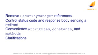 COPYRIGHT (C) 2024, ECLIPSE FOUNDATION, INC. | THIS WORK IS LICENSED UNDER A CREATIVE COMMONS ATTRIBUTION 4.0 INTERNATIONAL LICENSE (CC BY
Remove SecurityManager references
Control status code and response body sending a
redirect
Convenience attributes, constants, and
methods
Clarifications
 