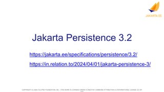 COPYRIGHT (C) 2024, ECLIPSE FOUNDATION, INC. | THIS WORK IS LICENSED UNDER A CREATIVE COMMONS ATTRIBUTION 4.0 INTERNATIONAL LICENSE (CC BY
Jakarta Persistence 3.2
https://jakarta.ee/specifications/persistence/3.2/
https://in.relation.to/2024/04/01/jakarta-persistence-3/
 