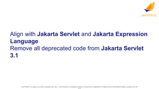 COPYRIGHT (C) 2024, ECLIPSE FOUNDATION, INC. | THIS WORK IS LICENSED UNDER A CREATIVE COMMONS ATTRIBUTION 4.0 INTERNATIONAL LICENSE (CC BY
Align with Jakarta Servlet and Jakarta Expression
Language
Remove all deprecated code from Jakarta Servlet
3.1
 