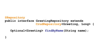 @Repository
public interface GreetingRepository extends
CrudRepository<Greeting, Long> {
Optional<Greeting> findByName(String name);
}
 