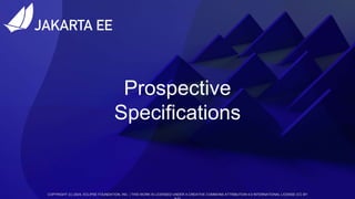 COPYRIGHT (C) 2022, ECLIPSE FOUNDATION, INC. | THIS WORK IS LICENSED UNDER A CREATIVE COMMONS ATTRIBUTION 4.0 INTERNATIONAL LICENSE (CC BY
COPYRIGHT (C) 2024, ECLIPSE FOUNDATION, INC. | THIS WORK IS LICENSED UNDER A CREATIVE COMMONS ATTRIBUTION 4.0 INTERNATIONAL LICENSE (CC BY
Prospective
Specifications
 