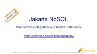 COPYRIGHT (C) 2024, ECLIPSE FOUNDATION, INC. | THIS WORK IS LICENSED UNDER A CREATIVE COMMONS ATTRIBUTION 4.0 INTERNATIONAL LICENSE (CC BY
Jakarta NoSQL
Standardizes integration with NoSQL databases
https://jakarta.ee/specifications/nosql/
 