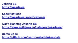 Jakarta EE
https://jakarta.ee
Specifications
https://jakarta.ee/specifications/
Ivar’s Hashtag Jakarta EE
https://www.agilejava.eu/category/jakarta-ee/
Demo Code
https://github.com/ivargrimstad/dukes-data
 