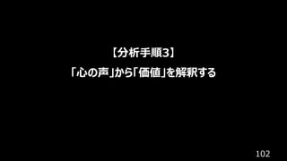 102
【分析⼿順3】
「⼼の声」から「価値」を解釈する
 