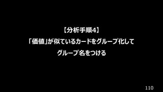 110
【分析⼿順4】
「価値」が似ているカードをグループ化して
グループ名をつける
 